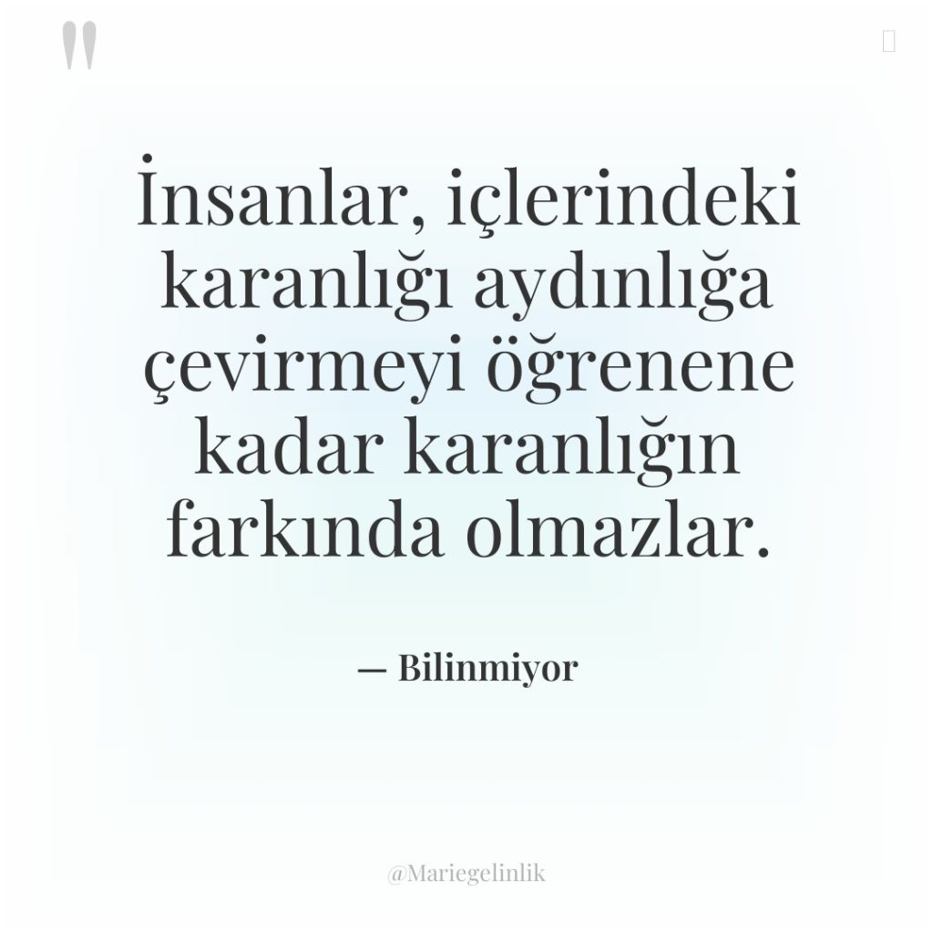 İnsanlar, içlerindeki karanlığı aydınlığa çevirmeyi öğrenene kadar karanlığın farkında olmazlar.