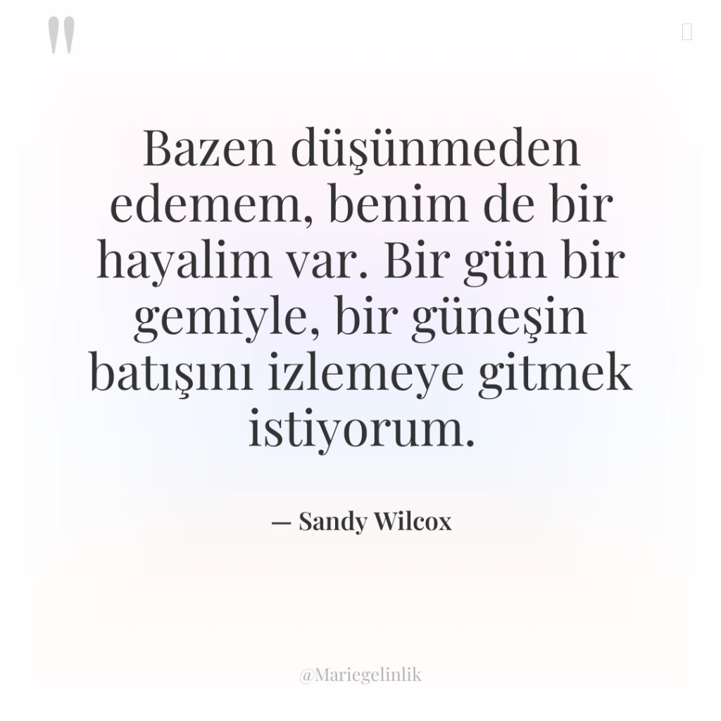 Bazen düşünmeden edemem, benim de bir hayalim var. Bir gün…