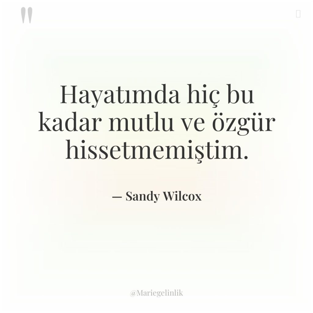 Hayatımda hiç bu kadar mutlu ve özgür hissetmemiştim.