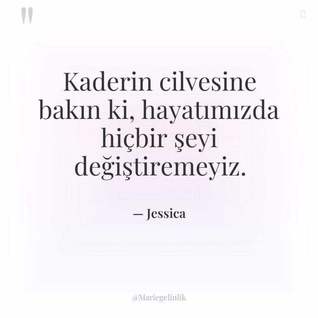 Kaderin cilvesine bakın ki, hayatımızda hiçbir şeyi değiştiremeyiz.