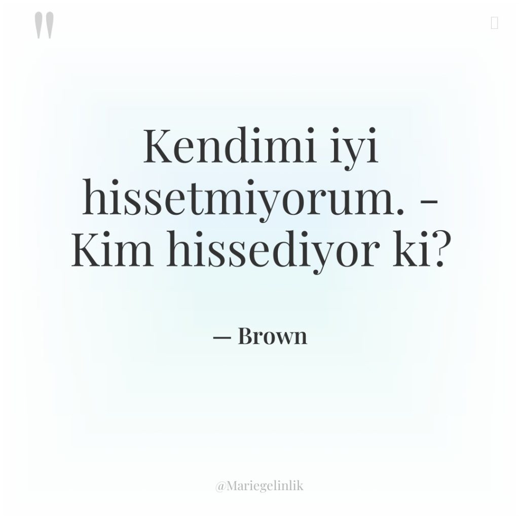 Kendimi iyi hissetmiyorum. – Kim hissediyor ki?