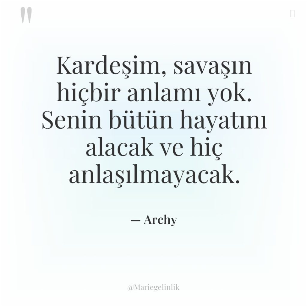 Kardeşim, savaşın hiçbir anlamı yok. Senin bütün hayatını alacak ve…