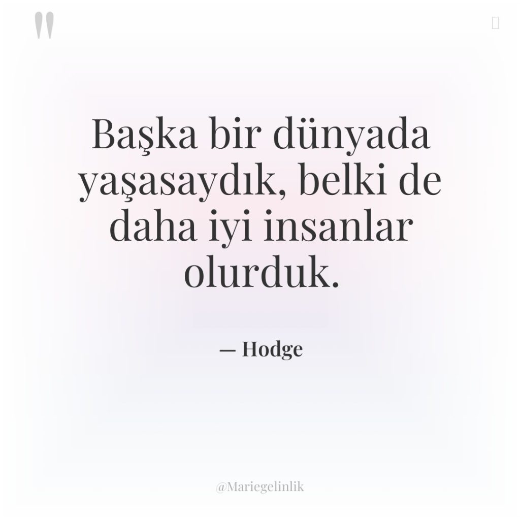 Başka bir dünyada yaşasaydık, belki de daha iyi insanlar olurduk.