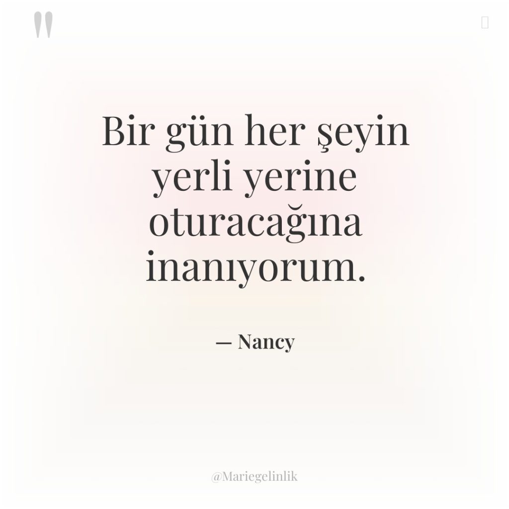 Bir gün her şeyin yerli yerine oturacağına inanıyorum.