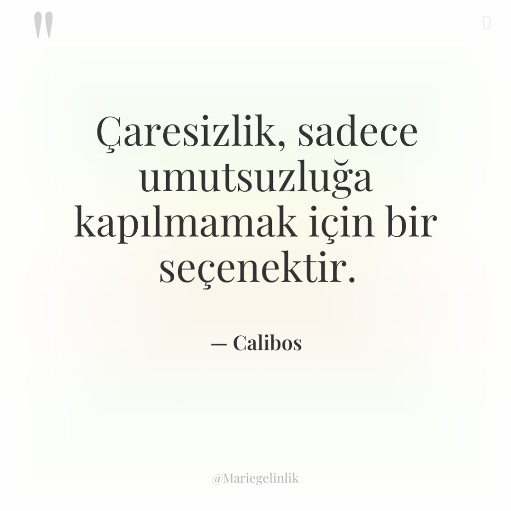 Çaresizlik, sadece umutsuzluğa kapılmamak için bir seçenektir.