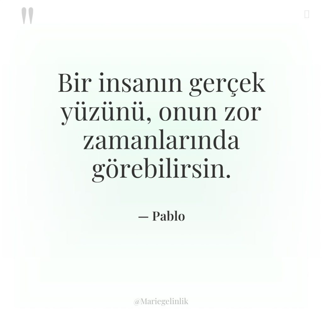 Bir insanın gerçek yüzünü, onun zor zamanlarında görebilirsin.