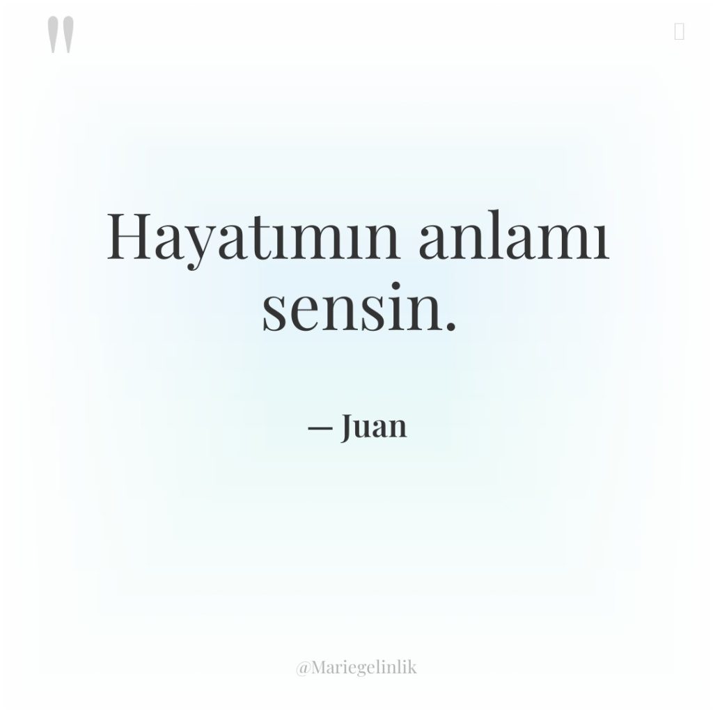Hayatımın anlamı sensin.
