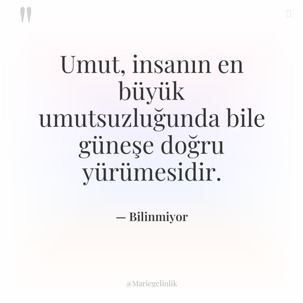 Umut, insanın en büyük umutsuzluğunda bile güneşe doğru yürümesidir.