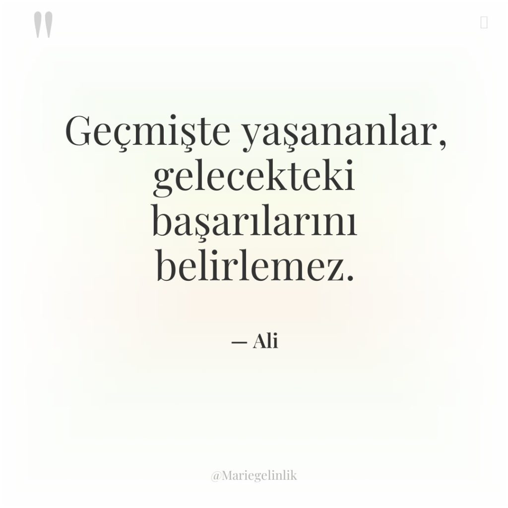 Geçmişte yaşananlar, gelecekteki başarılarını belirlemez.