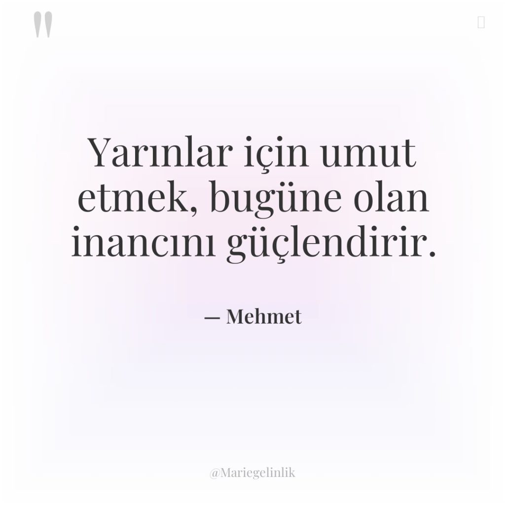 Yarınlar için umut etmek, bugüne olan inancını güçlendirir.