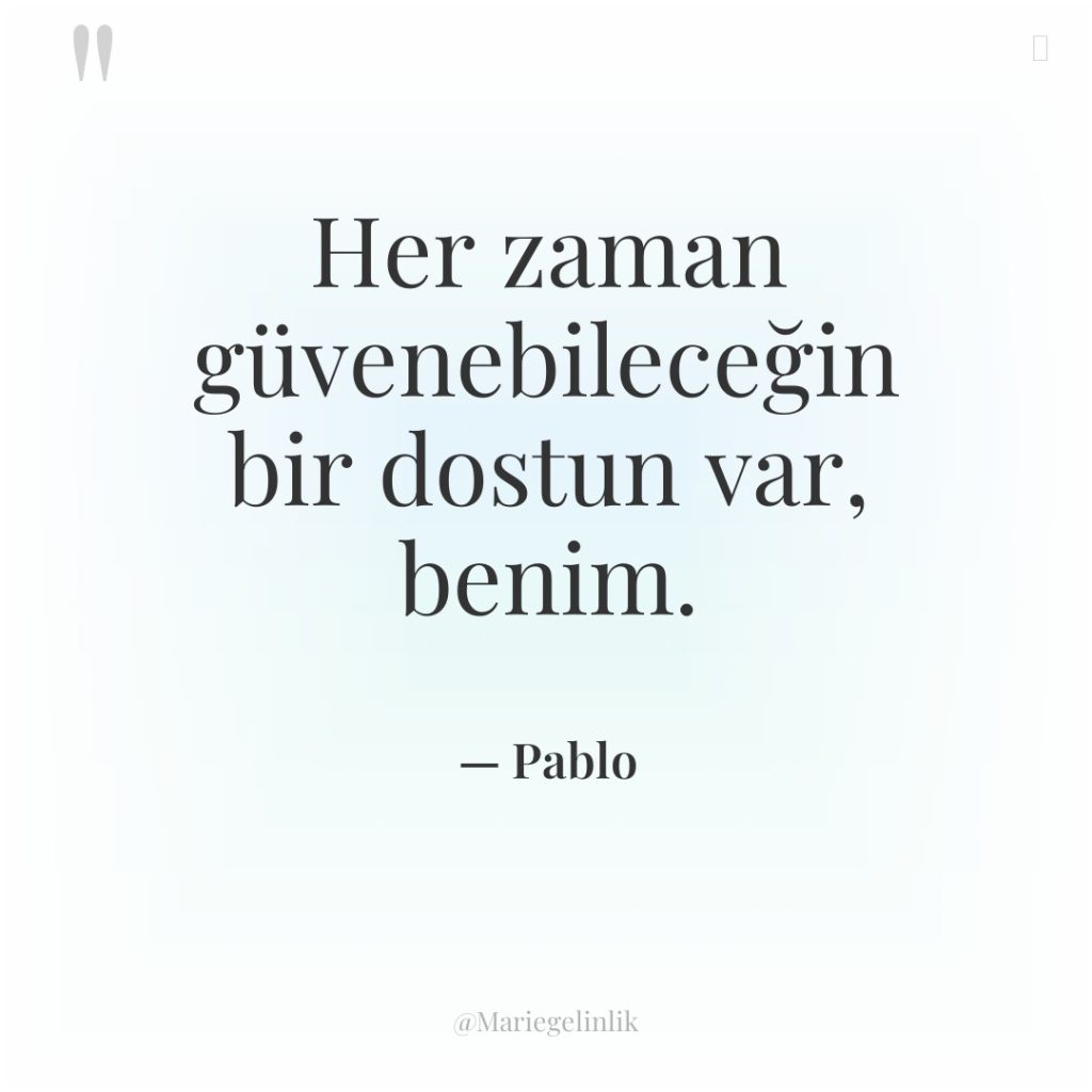 Her zaman güvenebileceğin bir dostun var, benim.