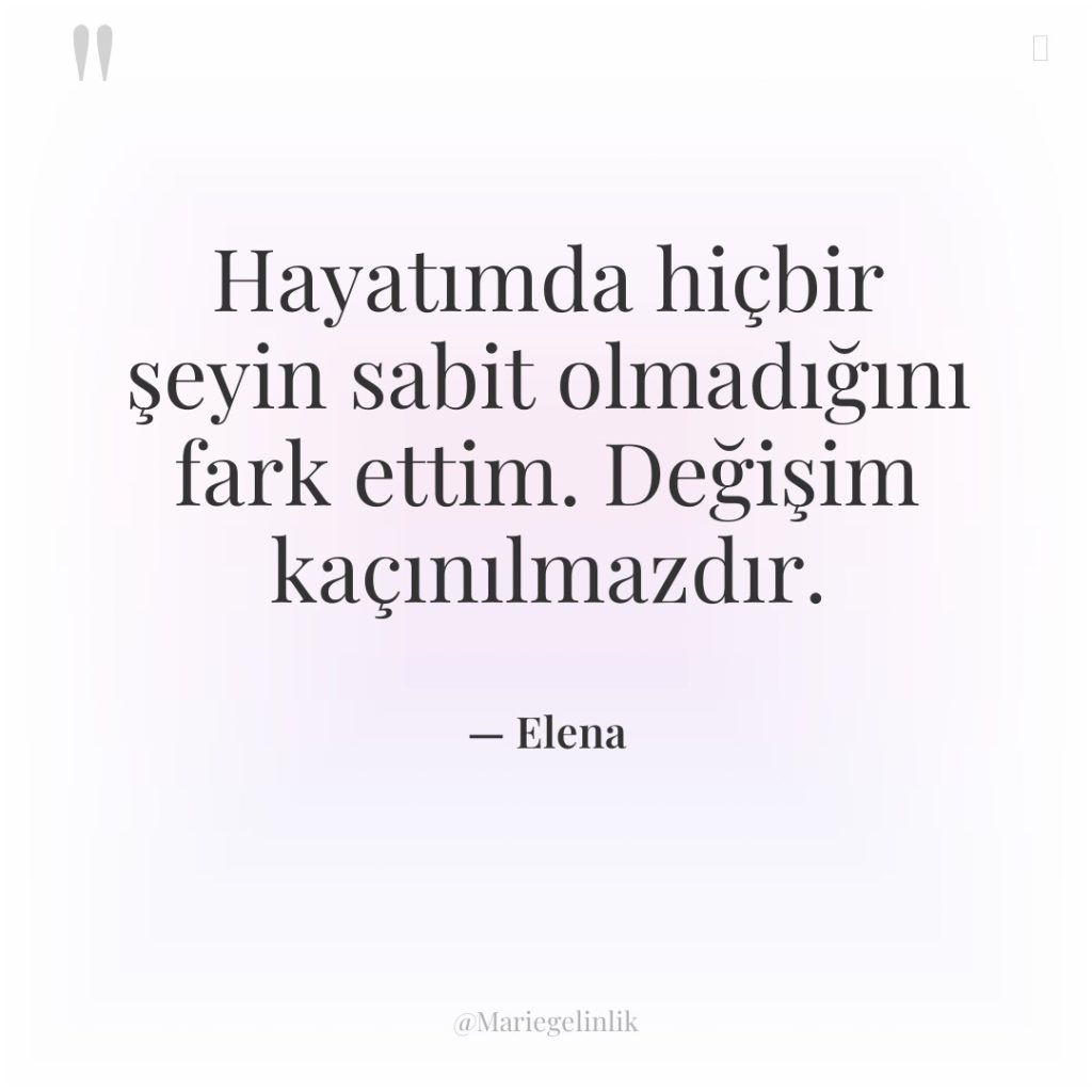 Hayatımda hiçbir şeyin sabit olmadığını fark ettim. Değişim kaçınılmazdır.