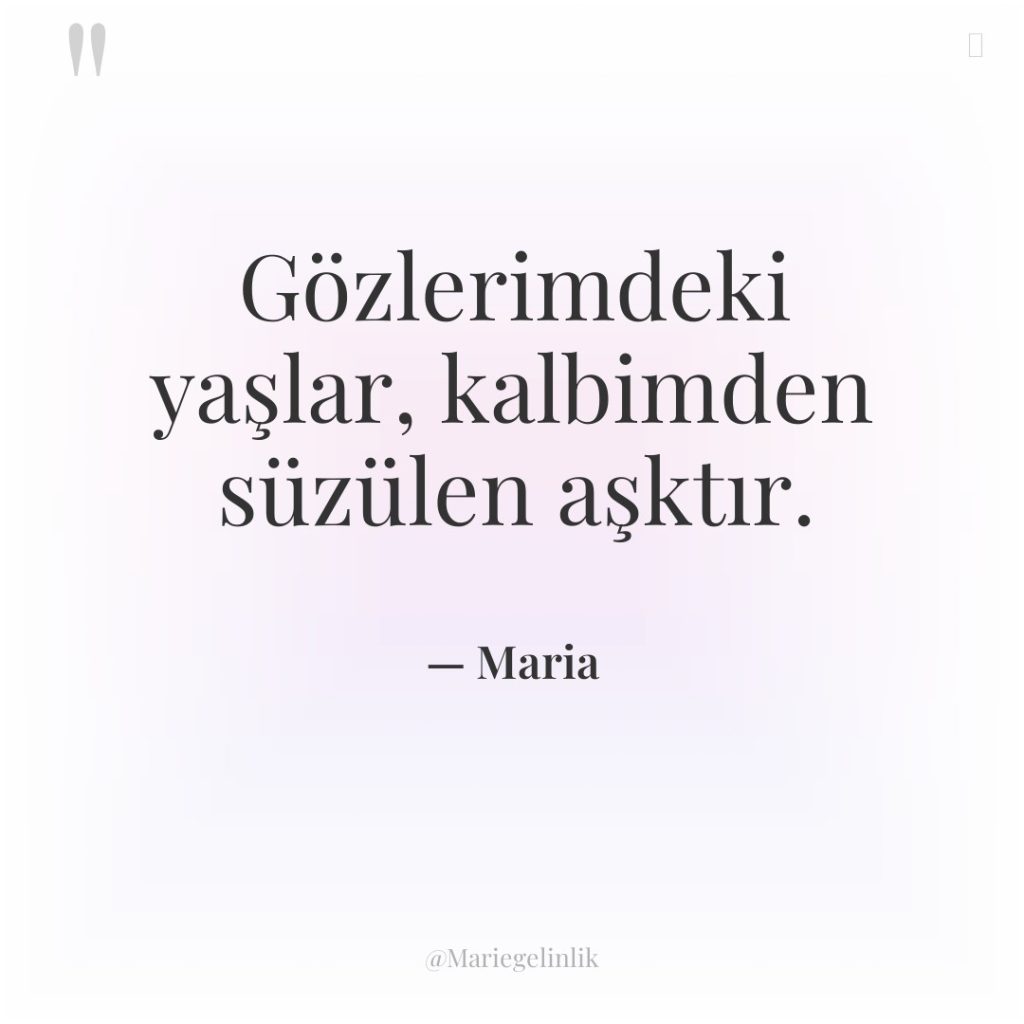 Gözlerimdeki yaşlar, kalbimden süzülen aşktır.