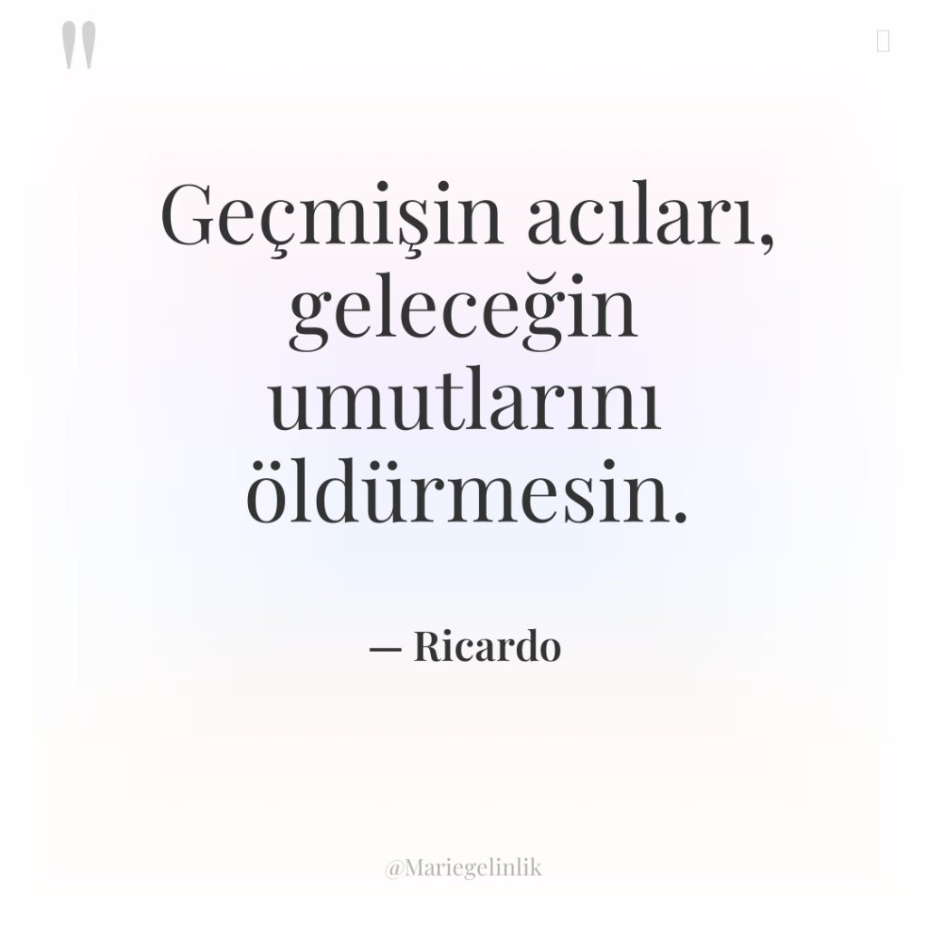 Geçmişin acıları, geleceğin umutlarını öldürmesin.