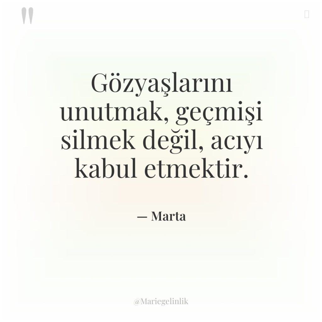 Gözyaşlarını unutmak, geçmişi silmek değil, acıyı kabul etmektir.