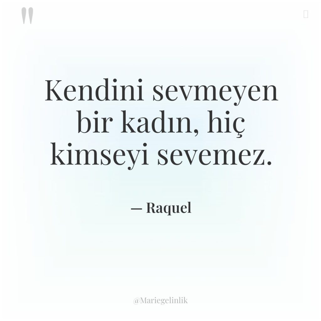 Kendini sevmeyen bir kadın, hiç kimseyi sevemez.