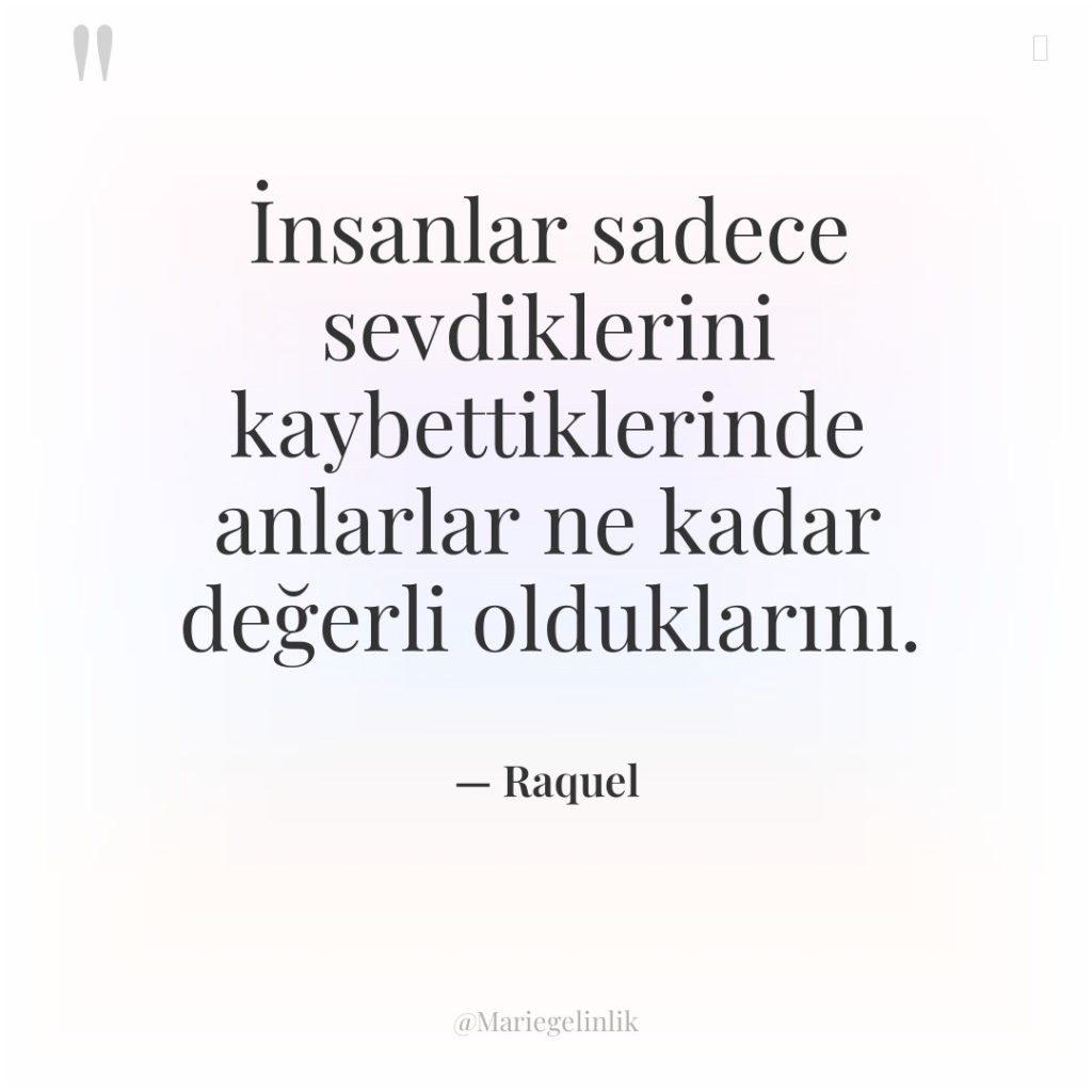 İnsanlar sadece sevdiklerini kaybettiklerinde anlarlar ne kadar değerli olduklarını.