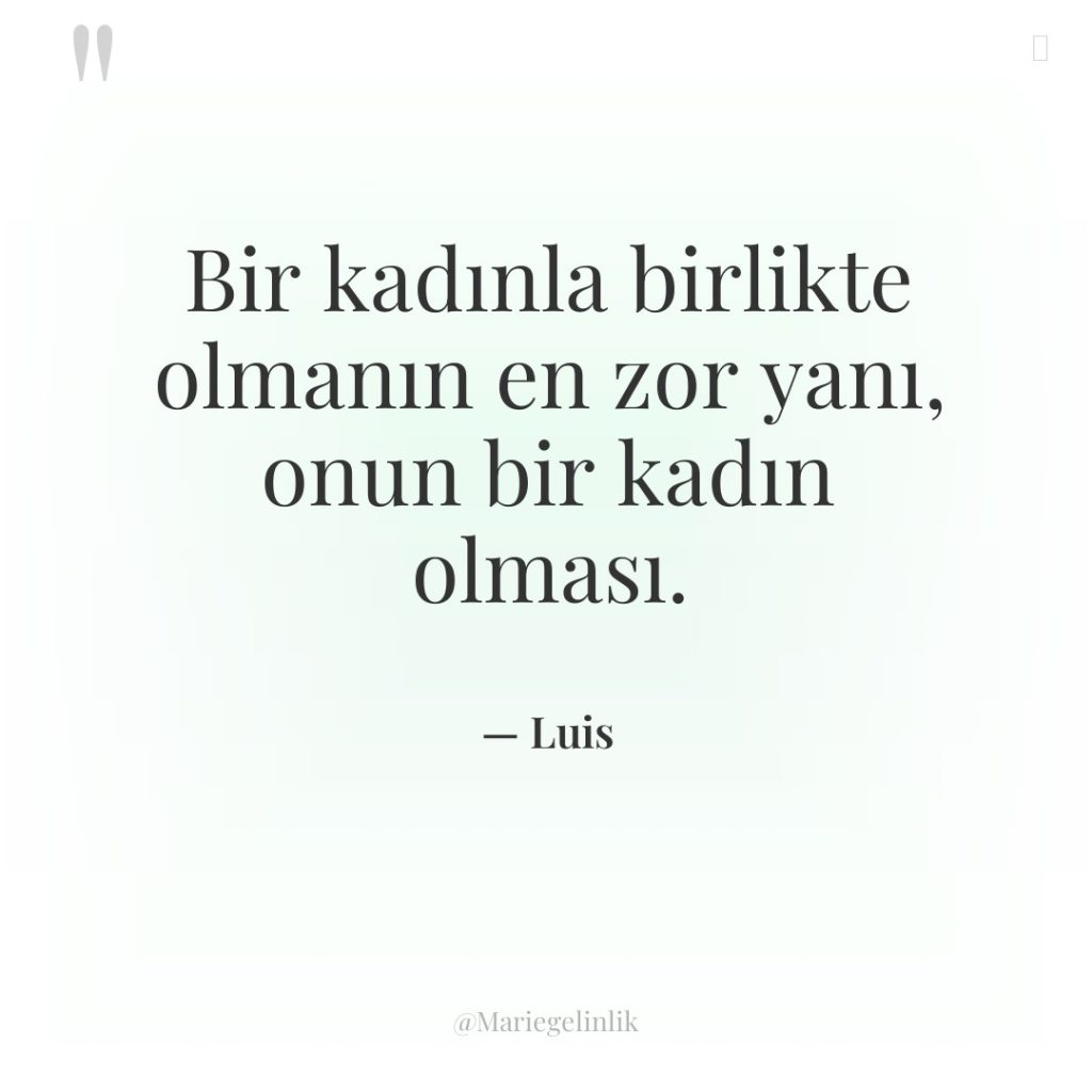 Bir kadınla birlikte olmanın en zor yanı, onun bir kadın…