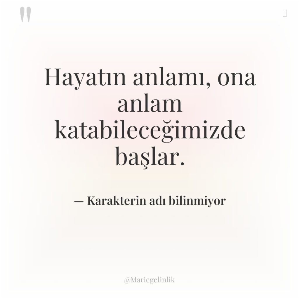 Hayatın anlamı, ona anlam katabileceğimizde başlar.