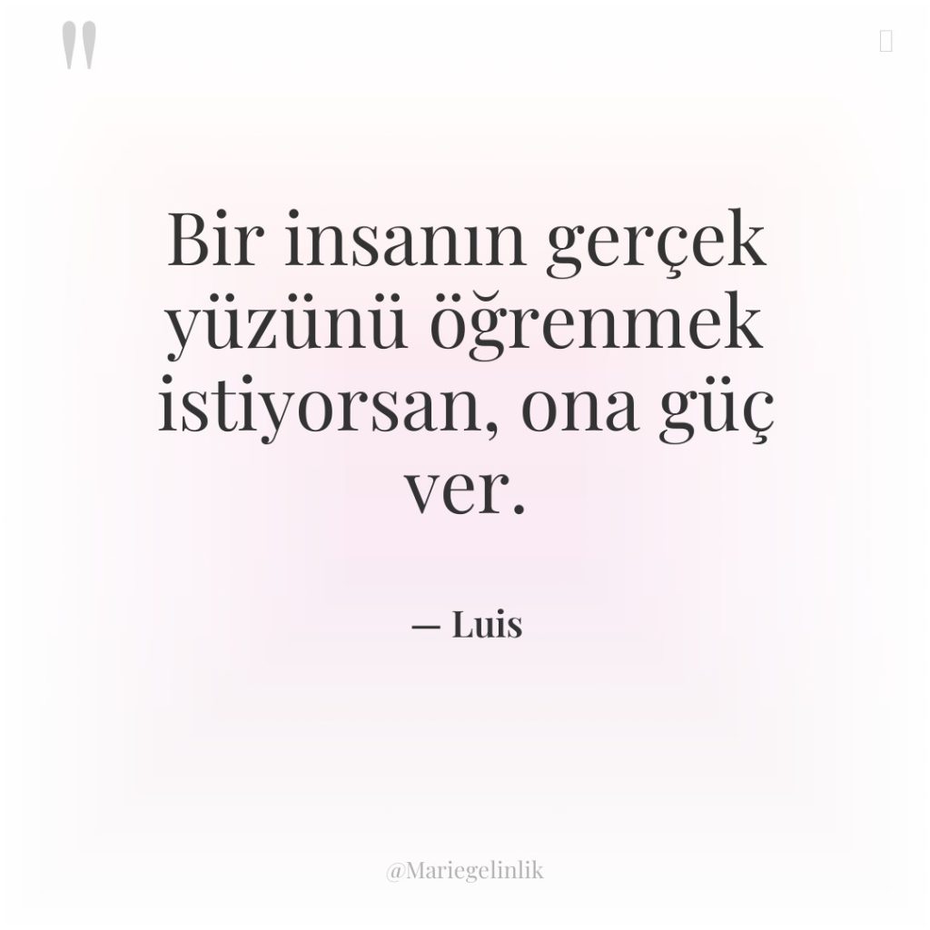 Bir insanın gerçek yüzünü öğrenmek istiyorsan, ona güç ver.