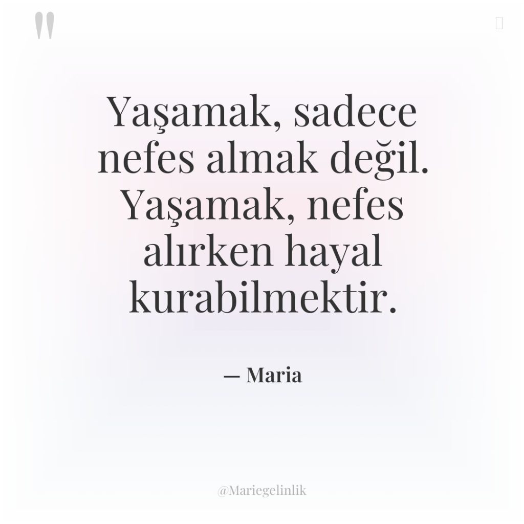 Yaşamak, sadece nefes almak değil. Yaşamak, nefes alırken hayal kurabilmektir.