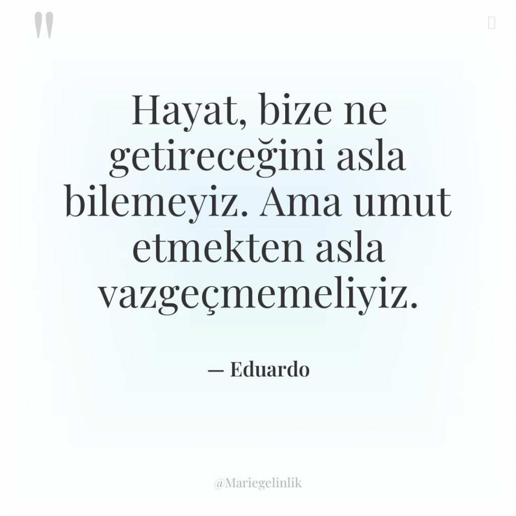 Hayat, bize ne getireceğini asla bilemeyiz. Ama umut etmekten asla…