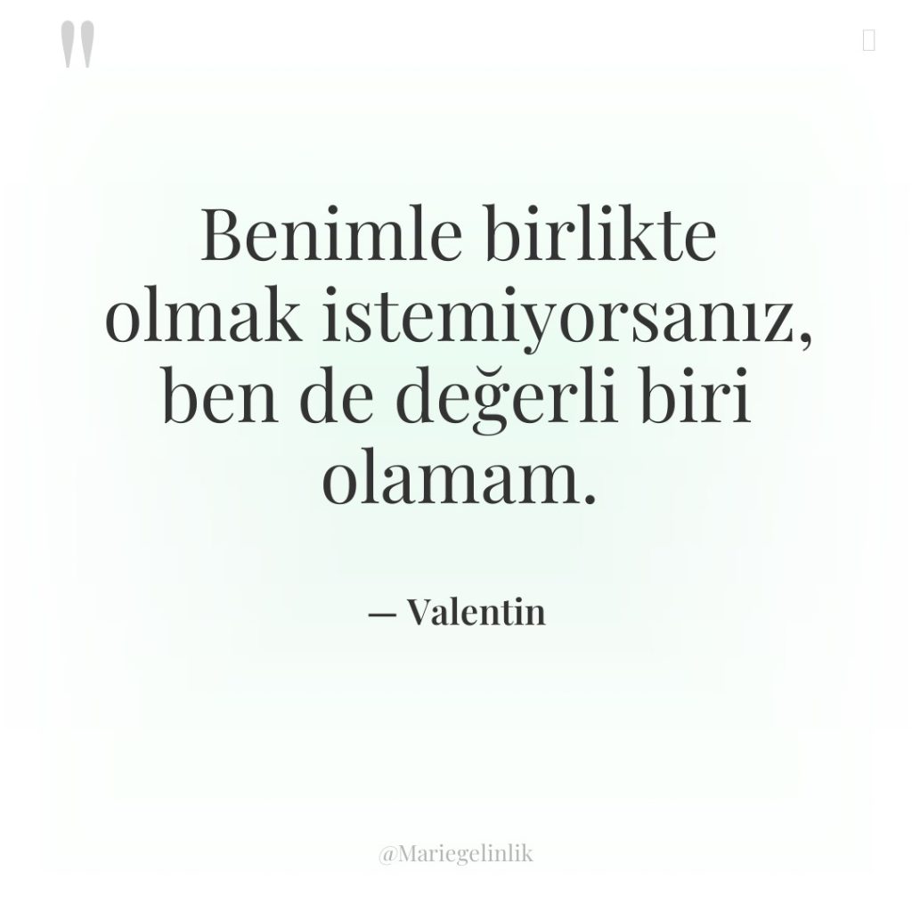 Benimle birlikte olmak istemiyorsanız, ben de değerli biri olamam.