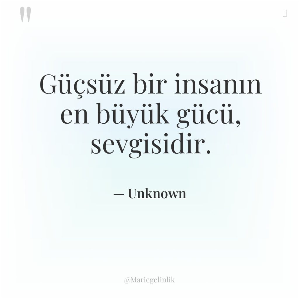 Güçsüz bir insanın en büyük gücü, sevgisidir.