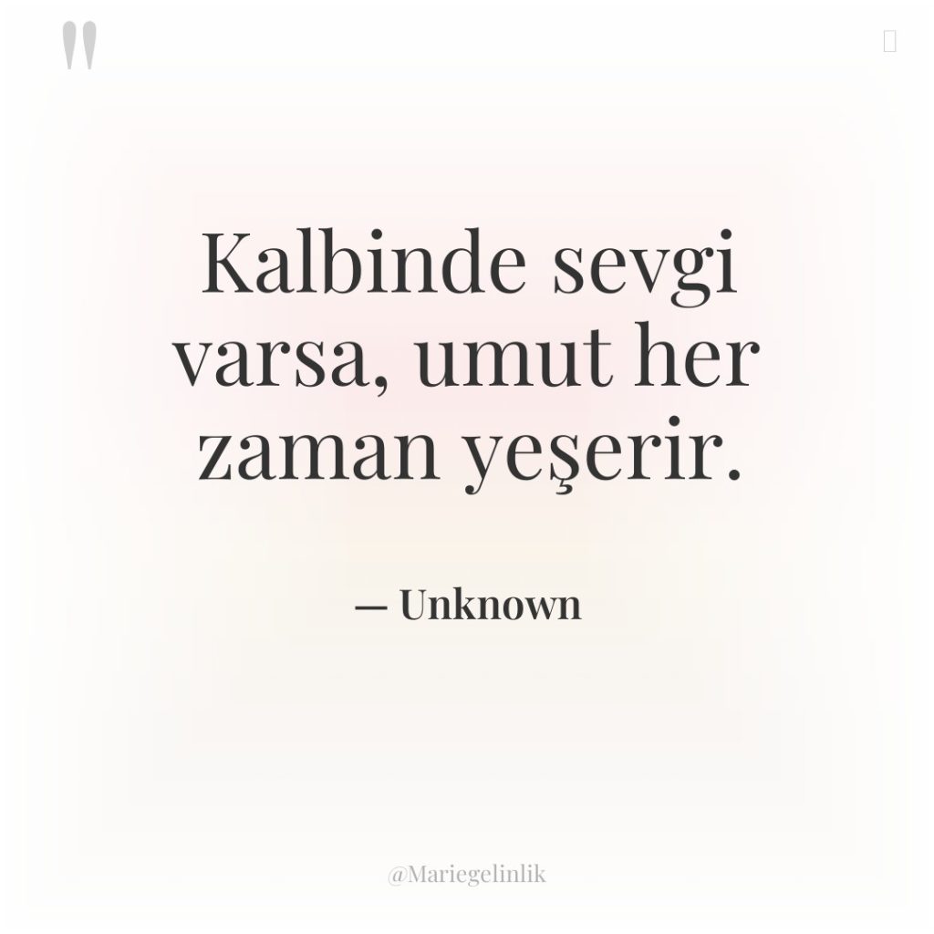 Kalbinde sevgi varsa, umut her zaman yeşerir.