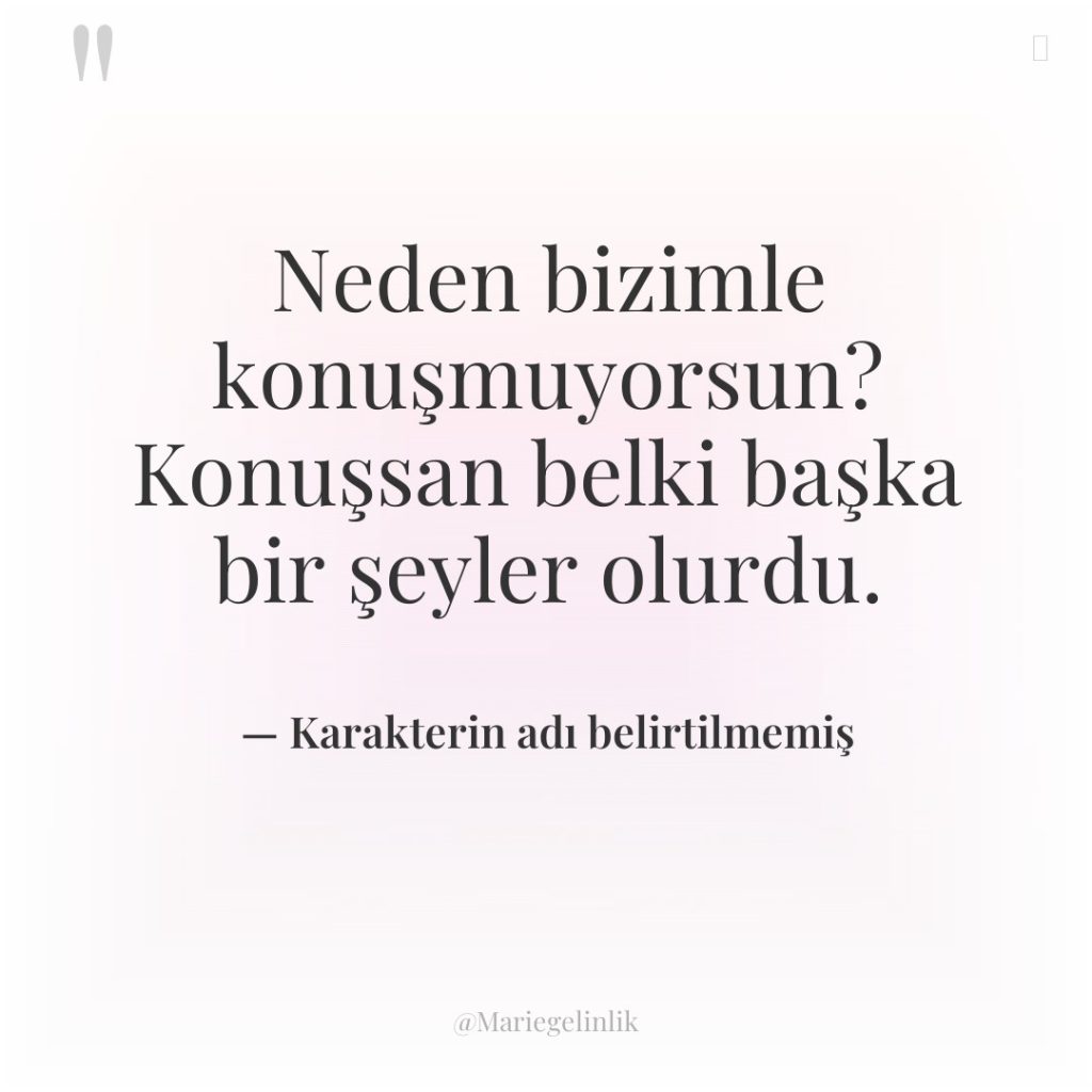 Neden bizimle konuşmuyorsun? Konuşsan belki başka bir şeyler olurdu.