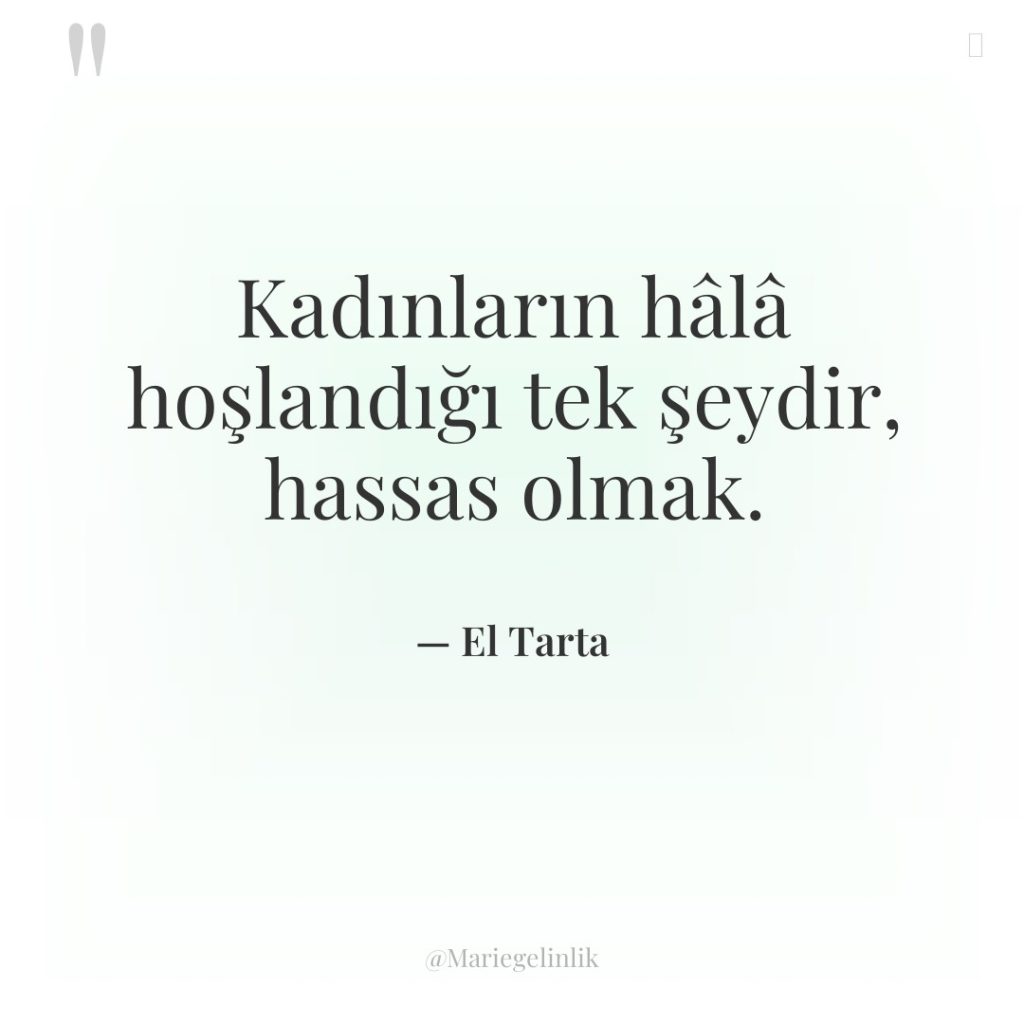 Kadınların hâlâ hoşlandığı tek şeydir, hassas olmak.