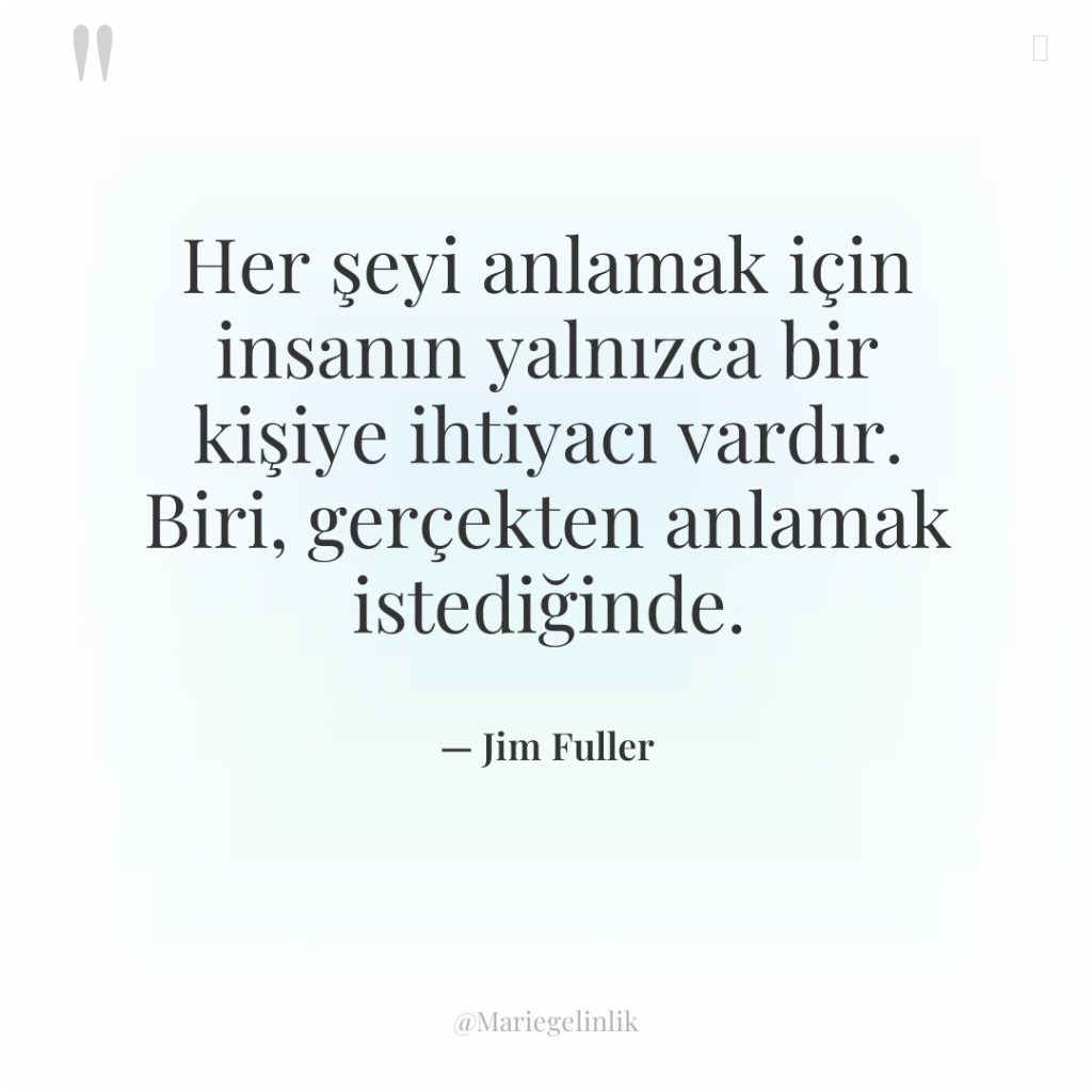 Her şeyi anlamak için insanın yalnızca bir kişiye ihtiyacı vardır….