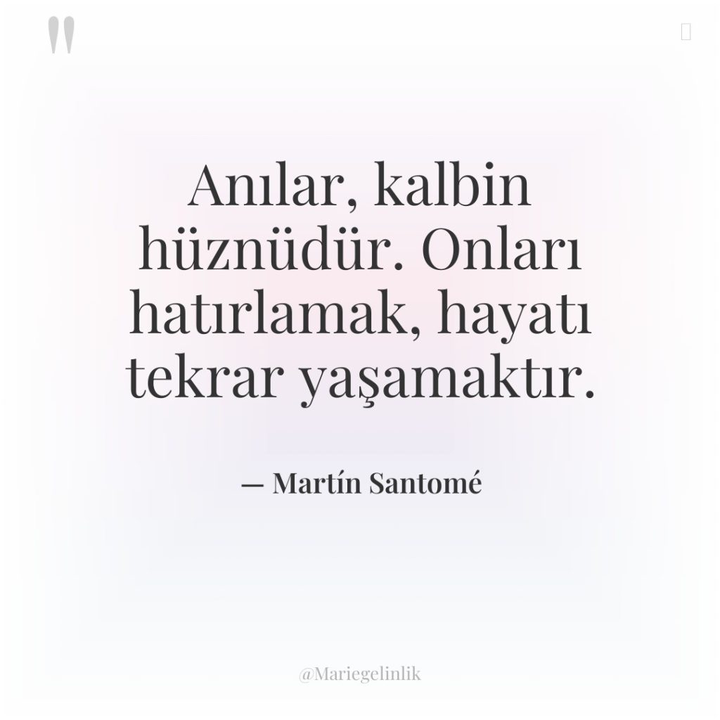 Anılar, kalbin hüznüdür. Onları hatırlamak, hayatı tekrar yaşamaktır.