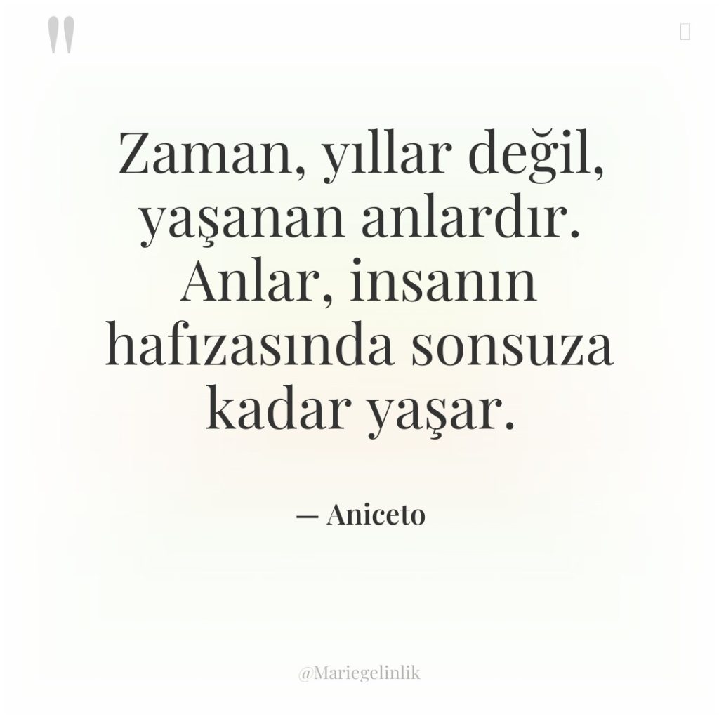Zaman, yıllar değil, yaşanan anlardır. Anlar, insanın hafızasında sonsuza kadar…