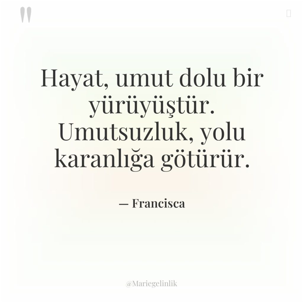 Hayat, umut dolu bir yürüyüştür. Umutsuzluk, yolu karanlığa götürür.