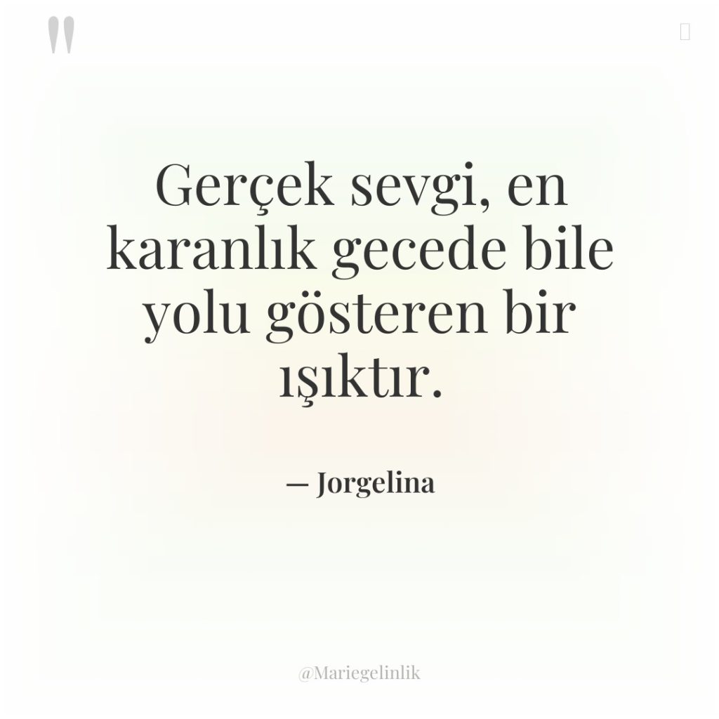 Gerçek sevgi, en karanlık gecede bile yolu gösteren bir ışıktır.