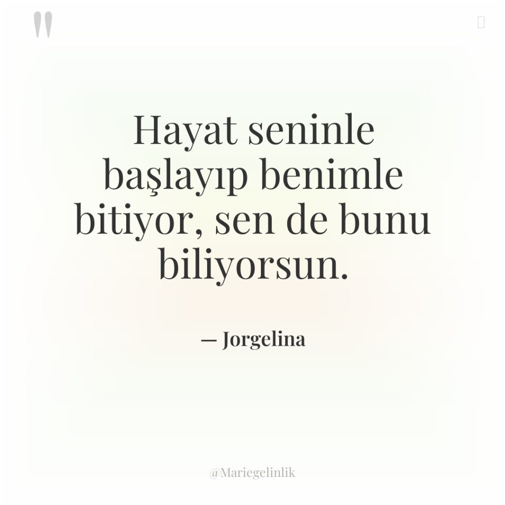 Hayat seninle başlayıp benimle bitiyor, sen de bunu biliyorsun.