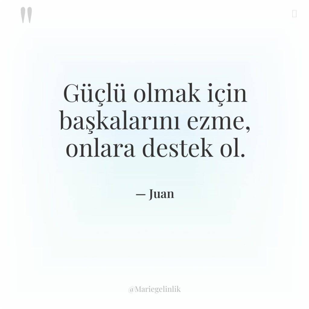 Güçlü olmak için başkalarını ezme, onlara destek ol.