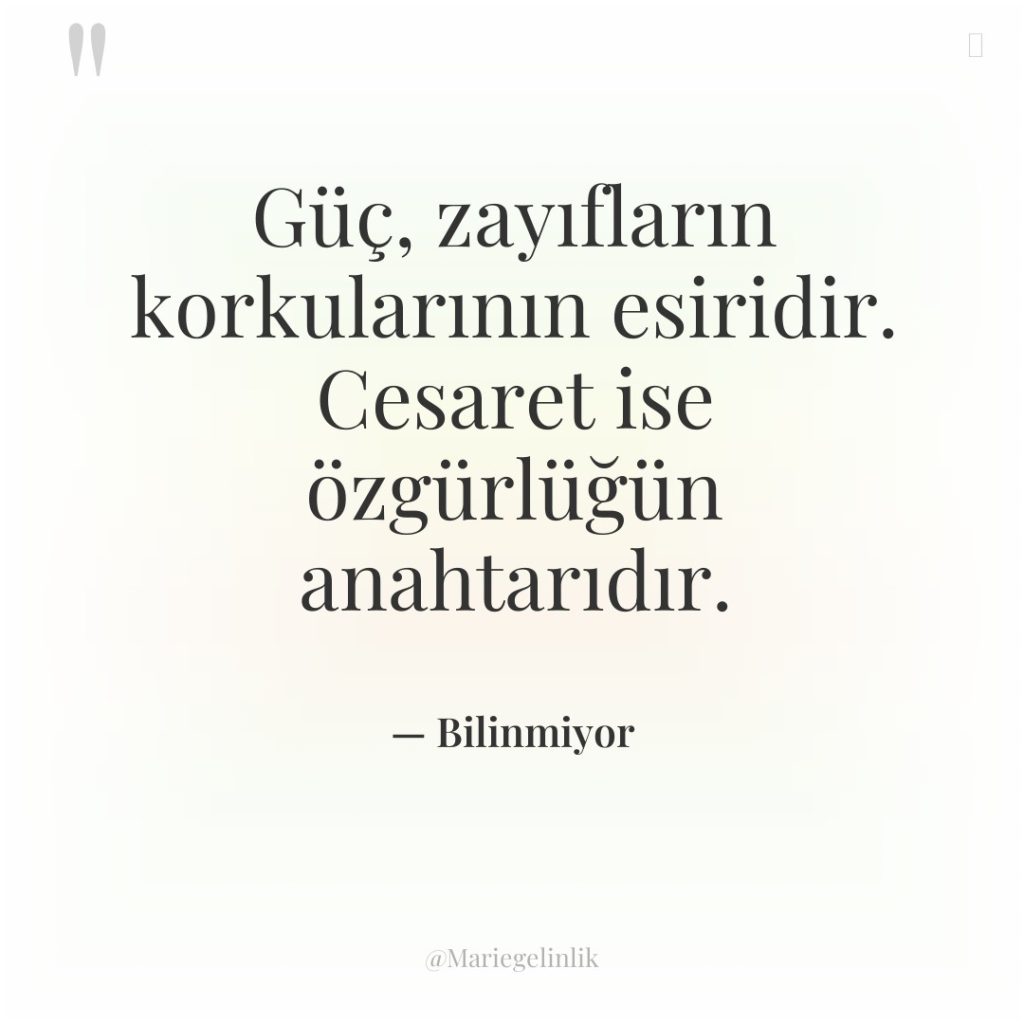 Güç, zayıfların korkularının esiridir. Cesaret ise özgürlüğün anahtarıdır.