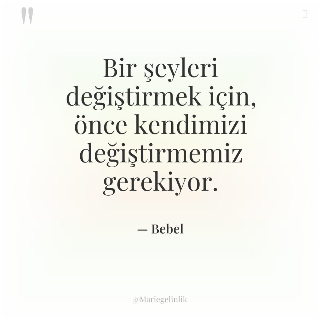 Bir şeyleri değiştirmek için, önce kendimizi değiştirmemiz gerekiyor.