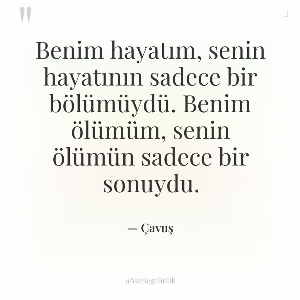 Benim hayatım, senin hayatının sadece bir bölümüydü. Benim ölümüm, senin…