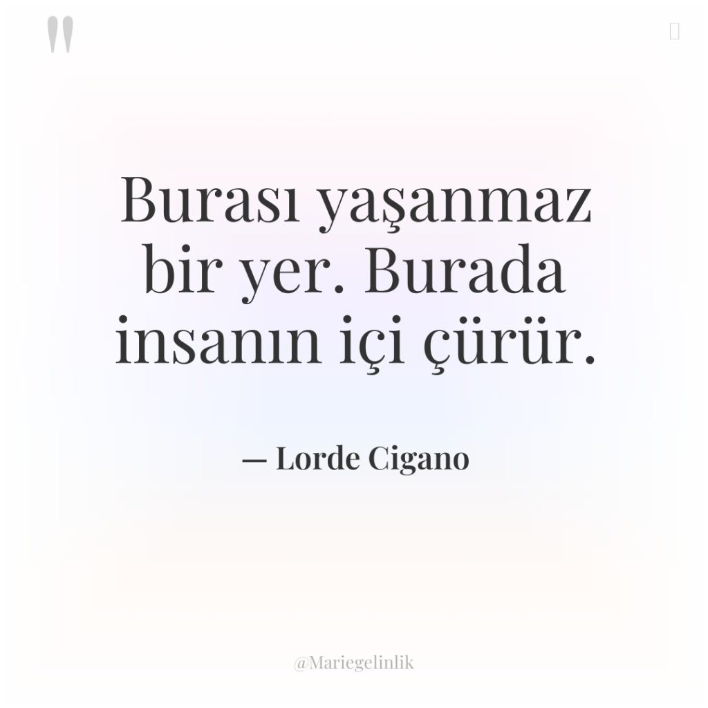 Burası yaşanmaz bir yer. Burada insanın içi çürür.