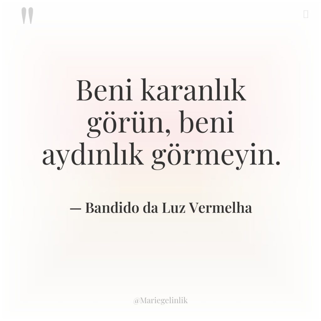 Beni karanlık görün, beni aydınlık görmeyin.