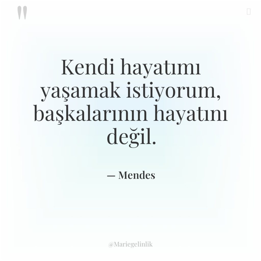 Kendi hayatımı yaşamak istiyorum, başkalarının hayatını değil.