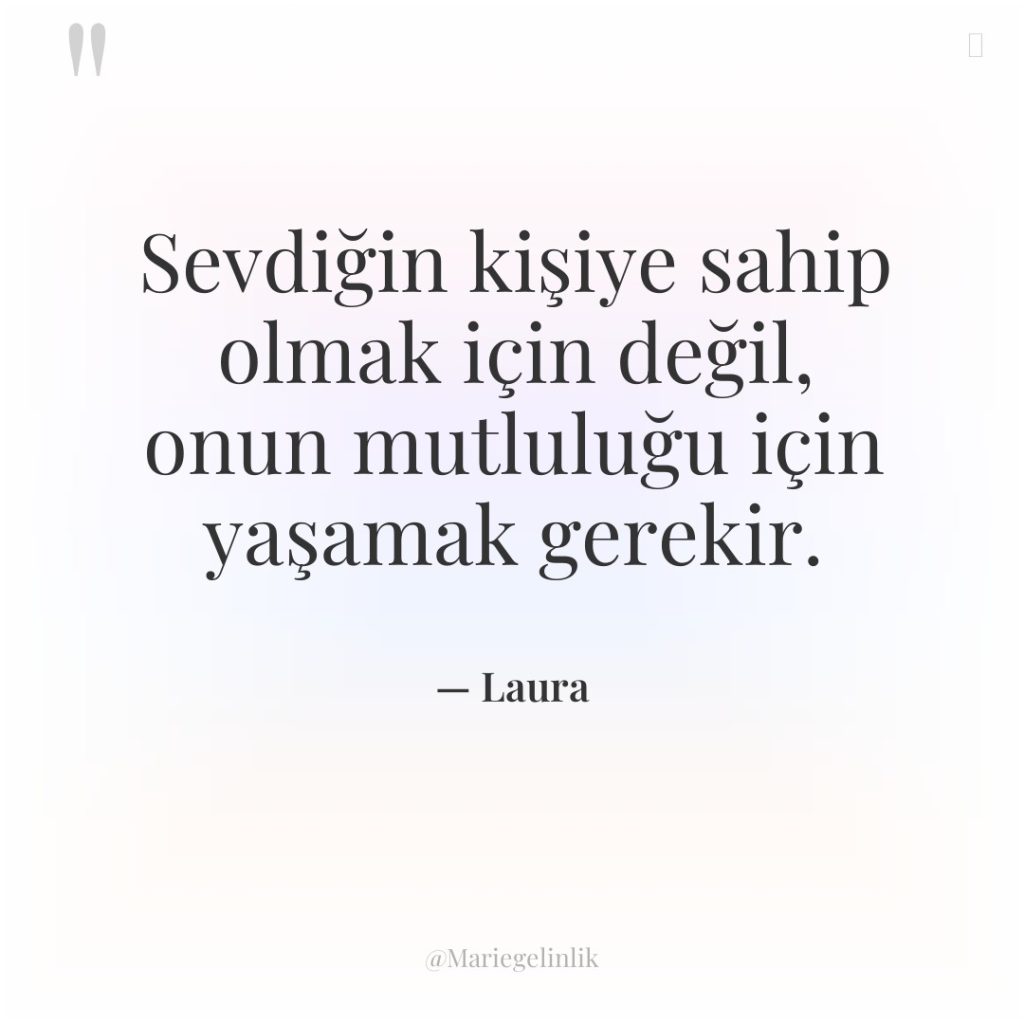 Sevdiğin kişiye sahip olmak için değil, onun mutluluğu için yaşamak…