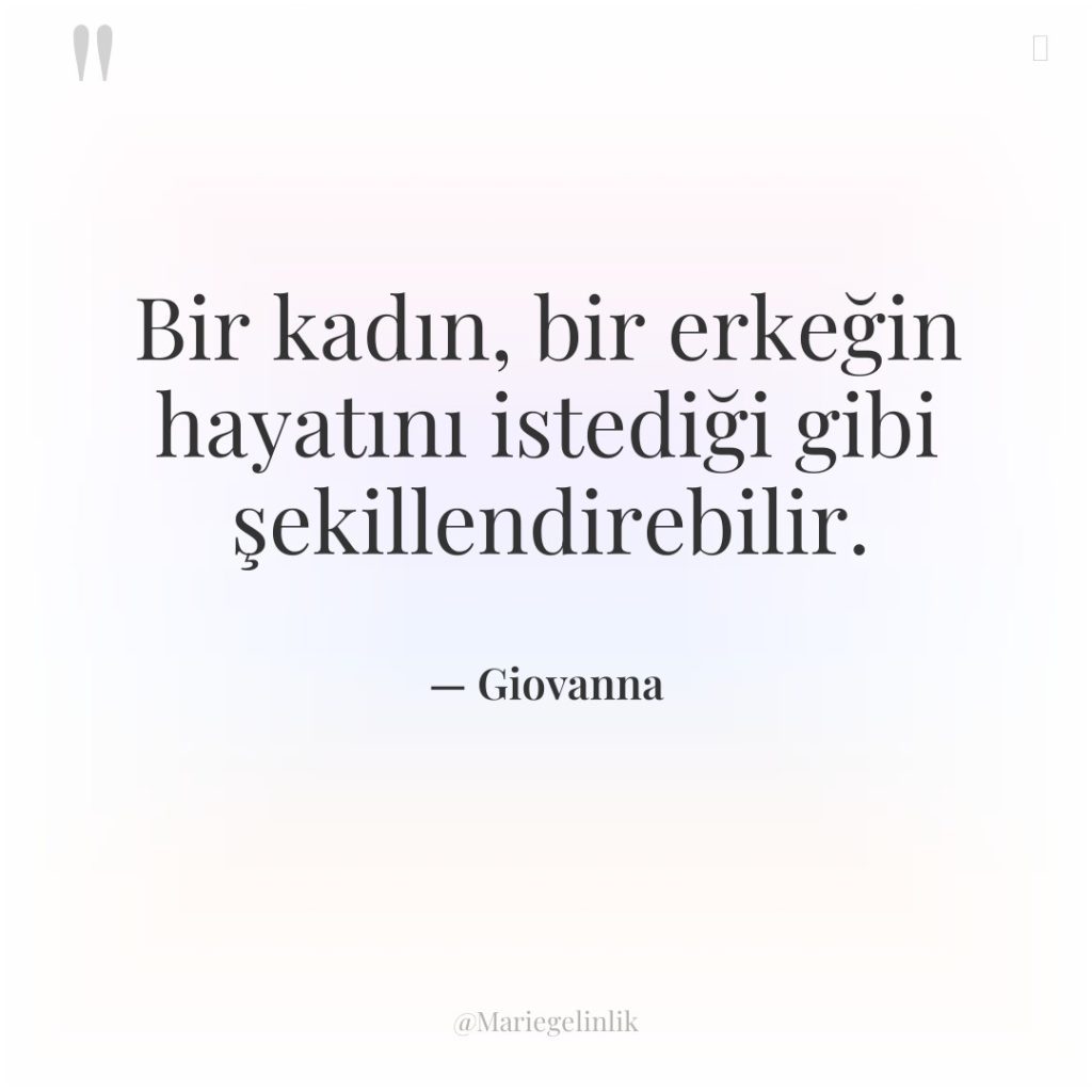 Bir kadın, bir erkeğin hayatını istediği gibi şekillendirebilir.