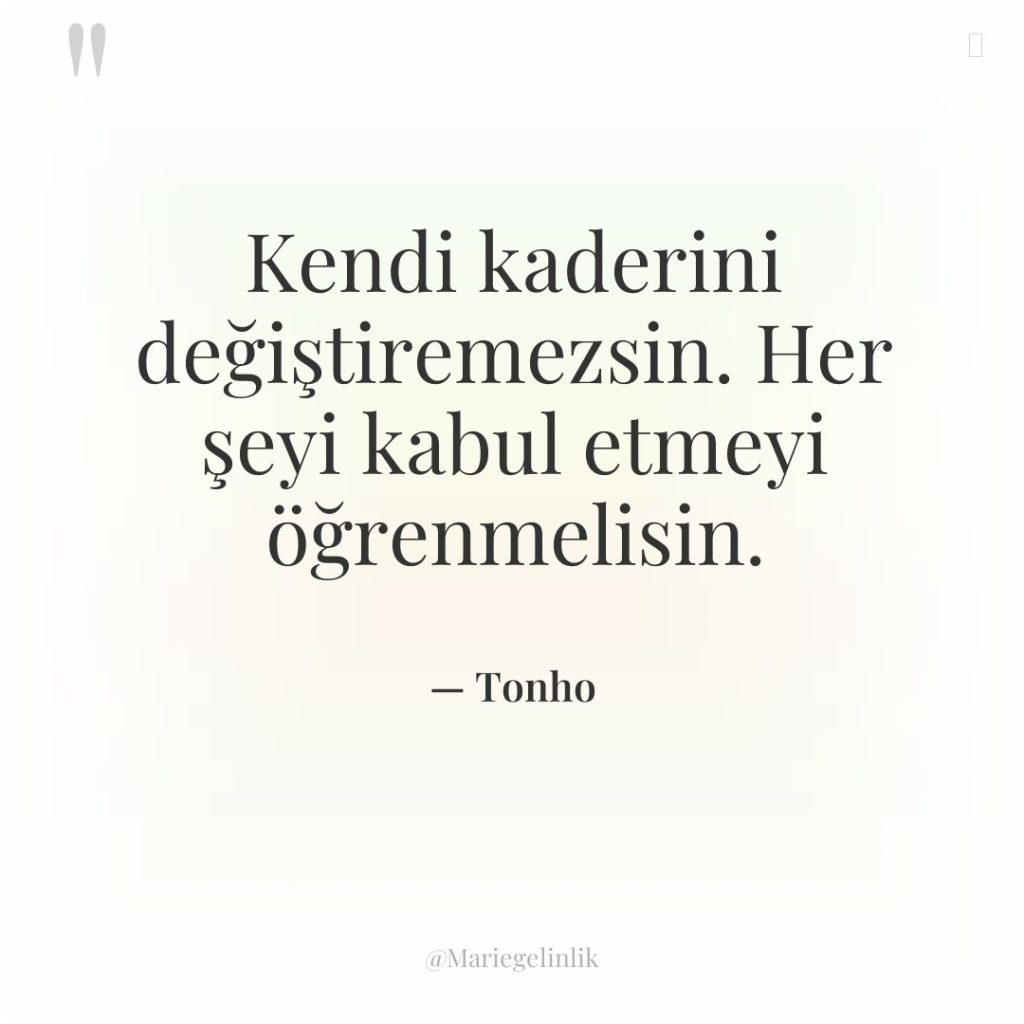 Kendi kaderini değiştiremezsin. Her şeyi kabul etmeyi öğrenmelisin.