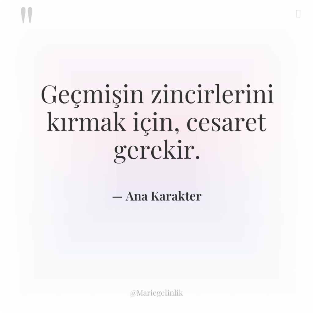 Geçmişin zincirlerini kırmak için, cesaret gerekir.