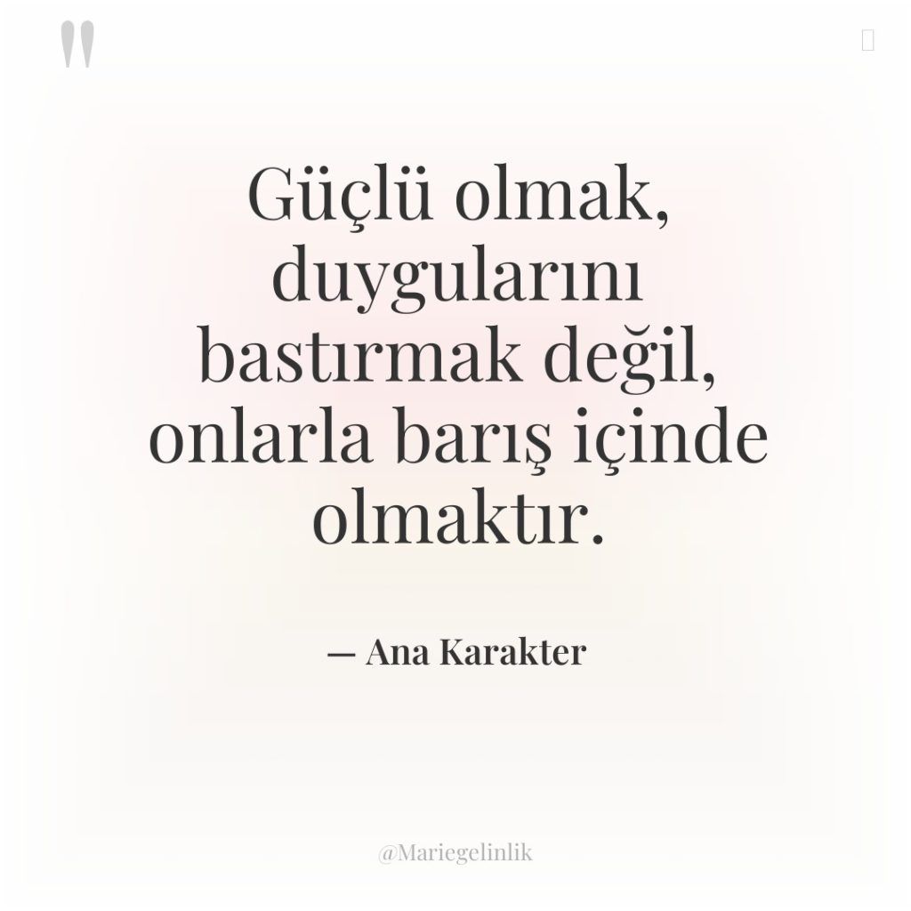 Güçlü olmak, duygularını bastırmak değil, onlarla barış içinde olmaktır.