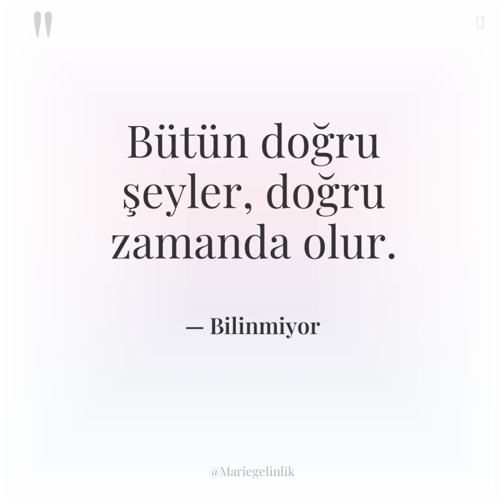 Bütün doğru şeyler, doğru zamanda olur.